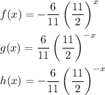 \displaystyle f(x)=-\frac{6}{11}\left(\frac{11}{2}\right)^{x}\\\\g(x)=\frac{6}{11}\left(\frac{11}{2}\right)^{-x}\\\\h(x)=-\frac{6}{11}\left(\frac{11}{2}\right)^{-x}