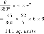 \dfrac{\theta}{360^\circ}\times \pi \times r^2\\\\=\dfrac{45}{360}\times \dfrac{22}{7}\times 6\times 6\\\\=14.1\ sq.\ units