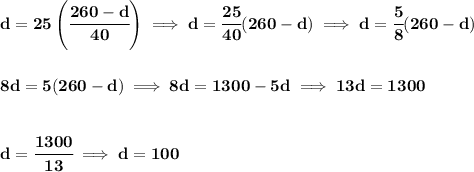 \bf d=25\left(\cfrac{260-d}{40}  \right)\implies d=\cfrac{25}{40}(260-d)\implies d=\cfrac{5}{8}(260-d) \\\\\\ 8d=5(260-d)\implies 8d=1300-5d\implies 13d=1300 \\\\\\ d=\cfrac{1300}{13}\implies d=100