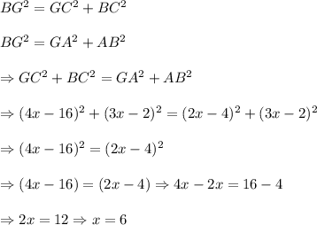 \\ \ BG^2=GC^2+BC^2\\ \\ BG^2=GA^2+AB^2\\ \\ \Rightarrow GC^2+BC^2=GA^2+AB^2\\ \\ \ \Rightarrow (4x-16)^2+(3x-2)^2=(2x-4)^2+(3x-2)^2\\ \\ \ \Rightarrow (4x-16)^2=(2x-4)^2\\ \\ \Rightarrow (4x-16)=(2x-4)\Rightarrow 4x-2x=16-4\\ \\ \ \Rightarrow 2x=12\Rightarrow x=6\\