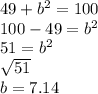 49 + b^2 = 100  \\ 100-49 = b^2 \\  51 = b^2 \\ \sqrt{51} \\ b = 7.14