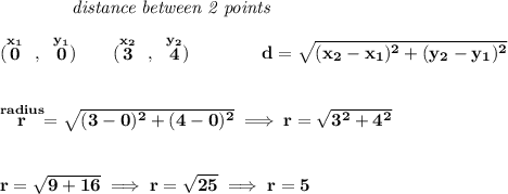 \bf ~~~~~~~~~~~~\textit{distance between 2 points} \\\\ (\stackrel{x_1}{0}~,~\stackrel{y_1}{0})\qquad  (\stackrel{x_2}{3}~,~\stackrel{y_2}{4})\qquad \qquad  d = \sqrt{( x_2- x_1)^2 + ( y_2- y_1)^2} \\\\\\ \stackrel{radius}{r}=\sqrt{(3-0)^2+(4-0)^2}\implies r=\sqrt{3^2+4^2} \\\\\\ r=\sqrt{9+16}\implies r=\sqrt{25}\implies r=5