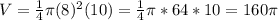 V= \frac{1}{4} \pi  (8)^{2} (10) = \frac{1}{4} \pi  *64 * 10 = 160\pi