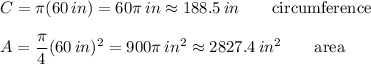 C=\pi(60\, in)=60\pi \, in\approx 188.5\, in\qquad\mbox{circumference}\\\\A=\dfrac{\pi}{4}(60\, in)^{2}=900\pi\, in^{2}\approx 2827.4\, in^{2}\qquad\mbox{area}