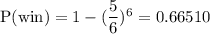 \text{P(win)}=1-(\dfrac{5}{6})^6=0.66510