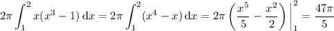 \displaystyle2\pi\int_1^2x(x^3-1)\,\mathrm dx=2\pi\int_1^2(x^4-x)\,\mathrm dx=2\pi\left(\dfrac{x^5}5-\dfrac{x^2}2\right)\bigg|_1^2=\dfrac{47\pi}5
