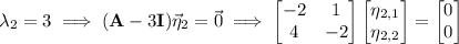 \lambda_2=3\implies(\mathbf A-3\mathbf I)\vec\eta_2=\vec0\implies\begin{bmatrix}-2&1\\4&-2\end{bmatrix}\begin{bmatrix}\eta_{2,1}\\\eta_{2,2}\end{bmatrix}=\begin{bmatrix}0\\0\end{bmatrix}