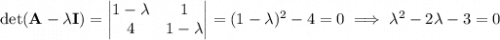 \det(\mathbf A-\lambda\mathbf I)=\begin{vmatrix}1-\lambda&1\\4&1-\lambda\end{vmatrix}=(1-\lambda)^2-4=0\implies\lambda^2-2\lambda-3=0