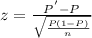 z=\frac{P^{'}-P}{\sqrt{\frac{P(1-P)}{n}}}