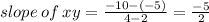 slope \: of \: xy =  \frac{ - 10 - ( - 5)}{4 - 2}  =  \frac{ - 5}{2}