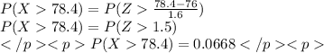 P(X78.4)=P(Z\frac{78.4-76}{1.6}) \\  P(X78.4)=P(Z1.5) \\ P(X78.4)=0.0668