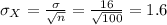 \sigma_X=\frac{\sigma}{\sqrt{n}} =\frac{16}{\sqrt{100}}=1.6