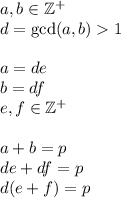a,b\in\mathbb{Z^+}\\d=\text{gcd}(a,b)1\\\\a=de\\b=df\\e,f\in\mathbb{Z^+}\\\\a+b=p\\de+df=p\\d(e+f)=p\\