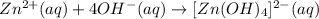 Zn^{2+} (aq)+ 4OH^{-}(aq)\rightarrow [Zn(OH)_{4}]^{2-}(aq)