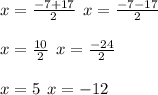 x = \frac{ - 7 + 17}{2} \: \: x = \frac{ - 7 - 17}{2} \\ \\ x = \frac{10}{2} \: \: x = \frac{ - 24}{2} \\ \\ x = 5 \: \: x = - 12