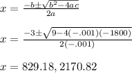 x = \frac{-b \pm \sqrt{b^2 -4ac}}{2a}  \\  \\ x  = \frac{-3 \pm \sqrt{9 - 4(-.001)(-1800)}}{2(-.001)} \\  \\ x = 829.18 , 2170.82