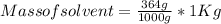 Mass of solvent = \frac{364 g}{1000g} * 1 Kg