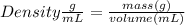Density \frac{g}{mL} = \frac{mass (g) }{volume (mL)}