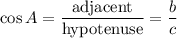 \cos A = \dfrac{ \textrm{adjacent}}{\textrm{hypotenuse}} = \dfrac{b}{c}