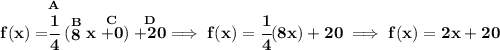 \bf f(x)=\stackrel{A}{\cfrac{1}{4}}(\stackrel{B}{8}x\stackrel{C}{+0})\stackrel{D}{+20}\implies f(x)=\cfrac{1}{4}(8x)+20\implies f(x)=2x+20