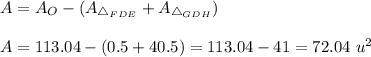 A=A_O-(A_{\triangle_{FDE}}+A_{\triangle_{GDH}})\\\\A=113.04-(0.5+40.5)=113.04-41=72.04\ u^2