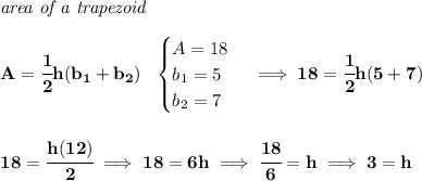\bf \textit{area of a trapezoid}\\\\ A=\cfrac{1}{2}h(b_1+b_2)~~ \begin{cases} A=18\\ b_1=5\\ b_2=7 \end{cases}\implies 18=\cfrac{1}{2}h(5+7) \\\\\\ 18=\cfrac{h(12)}{2}\implies 18=6h\implies \cfrac{18}{6}=h\implies 3=h