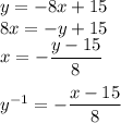 y = -8x + 15\\ 8x=-y+15\\ x=-\dfrac{y-15}{8}\\\\ y^{-1}=-\dfrac{x-15}{8}