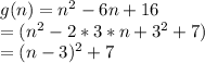 g(n) = n^2 - 6n + 16 \\=(n^2-2*3*n+3^2+7)\\=(n-3)^2+7\\