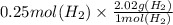 0.25 mol (H_{2})\times \frac{2.02g(H_{2})}{1mol(H_{2})}