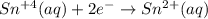 Sn^{+4}(aq) + 2e^{-}\rightarrow Sn^{2+}(aq)