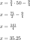 x=\frac{3}{4}\cdot50-\frac{9}{4}\\\\x=\frac{75}{2}-\frac{9}{4}\\\\x=\frac{141}{4}\\\\x=35.25