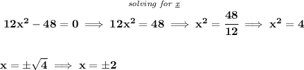 \bf \stackrel{\textit{solving for \underline{x}}}{12x^2-48=0\implies 12x^2=48\implies x^2=\cfrac{48}{12}\implies x^2=4} \\\\\\ x=\pm\sqrt{4}\implies x=\pm 2