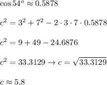 \cos54^o\approx0.5878\\\\c^2=3^2+7^2-2\cdot3\cdot7\cdot0.5878\\\\c^2=9+49-24.6876\\\\c^2=33.3129\to c=\sqrt{33.3129}\\\\c\approx5.8