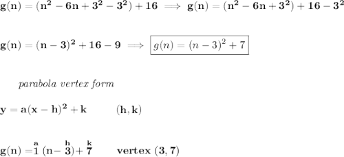 \bf g(n)=(n^2-6n+3^2-3^2)+16\implies g(n)=(n^2-6n+3^2)+16-3^2\\\\\\g(n)=(n-3)^2+16-9\implies \boxed{g(n)=(n-3)^2+7}\\\\\\~~~~~~\textit{parabola vertex form}\\\\y=a(x- h)^2+ k\qquad\qquadvertex~~(\stackrel{}{ h},\stackrel{}{ k})\\\\\\g(n)=\stackrel{a}{1}(n-\stackrel{h}{3})+\stackrel{k}{7}\qquad vertex~(3,7)