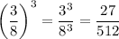 \left(\dfrac{3}{8}\right)^3=\dfrac{3^3}{8^3}=\dfrac{27}{512}