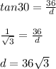 tan30=\frac{36}{d}\\ \\ \frac{1}{\sqrt{3}} =  \frac{36}{d}\\ \\ d=36\sqrt{3} \\