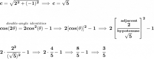 \bf c=\sqrt{2^2+(-1)^2}\implies c=\sqrt{5} \\\\\\ \stackrel{\textit{double-angle identities}}{cos(2\theta )=2cos^2(\theta )-1}\implies 2[cos(\theta )]^2-1\implies 2\left[ \cfrac{\stackrel{adjacent}{2}}{\stackrel{hypotenuse}{\sqrt{5}}} \right]^2-1 \\\\\\ 2\cdot \cfrac{2^2}{(\sqrt{5})^2}-1\implies 2\cdot \cfrac{4}{5}-1\implies \cfrac{8}{5}-1\implies \cfrac{3}{5}