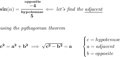 \bf sin(\alpha )=\cfrac{\stackrel{opposite}{-4}}{\stackrel{hypotenuse}{5}}\impliedby \textit{let's find the \underline{adjacent}} \\\\\\ \textit{using the pythagorean theorem} \\\\ c^2=a^2+b^2\implies \sqrt{c^2-b^2}=a \qquad  \begin{cases} c=hypotenuse\\ a=adjacent\\ b=opposite\\ \end{cases}