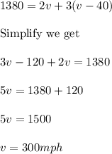 1380=2v+3(v-40)\\ \\ \text{Simplify we get}\\ \\ 3v-120+2v=1380\\ \\ 5v=1380+120\\ \\ 5v=1500\\ \\ v=300mph\\