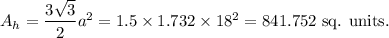 A_h=\dfrac{3\sqrt3}{2}a^2=1.5\times 1.732\times 18^2=841.752~\textup{sq. units.}
