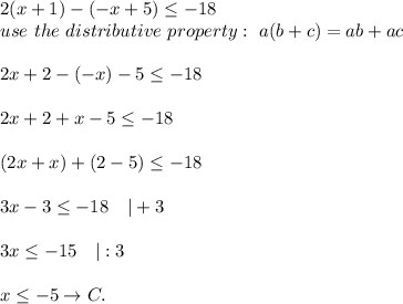 2(x+1)-(-x+5)\leq-18\\use\ the\ distributive\ property:\ a(b+c)=ab+ac\\\\2x+2-(-x)-5\leq-18\\\\2x+2+x-5\leq-18\\\\(2x+x)+(2-5)\leq-18\\\\3x-3\leq-18\ \ \ |+3\\\\3x\leq-15\ \ \ |:3\\\\x\leq-5\to C.