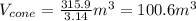 V_{cone}=\frac{315.9}{3.14} m^{3}=100.6 m^{3}