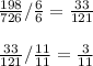 \frac{198}{726} /\frac{6}{6} =\frac{33}{121} \\ \\ \frac{33}{121} /\frac{11}{11} =\frac{3}{11}