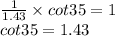 \frac{1}{1.43} \times cot 35 =1 \\ cot 35 = 1.43