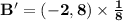 \mathbf{B' = (-2,8) \times \frac18}