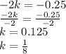 -2k=-0.25\\ \frac{-2k}{-2} =\frac{-0.25}{-2}\\  k=0.125\\ k=\frac{1}{8}