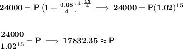 \bf 24000=P\left(1+\frac{0.08}{4}\right)^{4\cdot \frac{15}{4}}\implies 24000=P(1.02)^{15} \\\\\\ \cfrac{24000}{1.02^{15}}=P\implies 17832.35\approx P