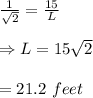 \frac{1}{\sqrt{2}} =\frac{15}{L} \\ \\ \Rightarrow L=15\sqrt{2}\\ \\ =21.2\ feet