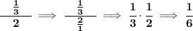 \bf \cfrac{\quad \frac{1}{3}\quad }{2}\implies \cfrac{\quad \frac{1}{3}\quad }{\frac{2}{1}}\implies \cfrac{1}{3}\cdot \cfrac{1}{2}\implies \cfrac{1}{6}