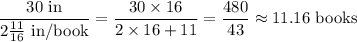 \dfrac{30 \textrm{ in}}{2 \frac{11}{16} \textrm{ in/book}} = \dfrac{30 \times 16}{2 \times 16 + 11} = \dfrac{480}{43} \approx 11.16 \textrm{ books}